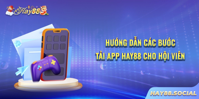 Hướng dẫn các bước tải app Hay88 cho hội viên