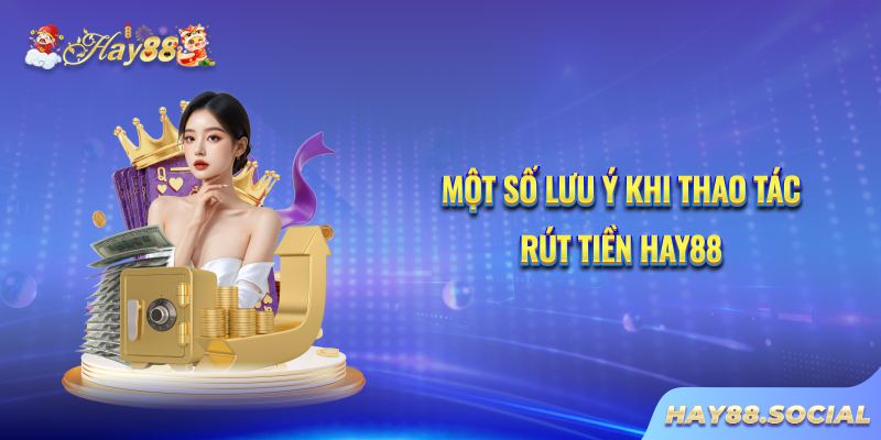 Một số lưu ý khi thao tác rút tiền Hay88