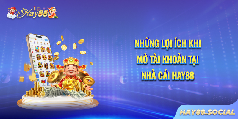 Những lợi ích khi mở tài khoản tại nhà cái Hay88