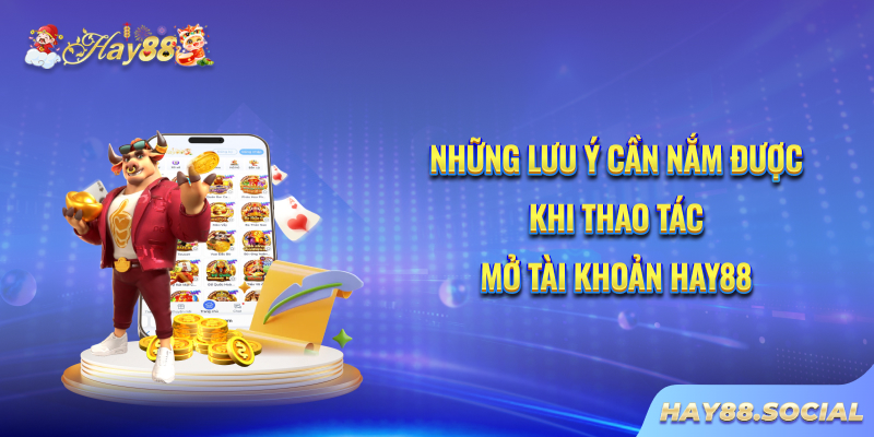 Những lưu ý cần nắm được khi thao tác mở tài khoản Hay88