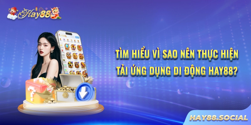Tìm hiểu vì sao nên thực hiện tải ứng dụng di động Hay88?