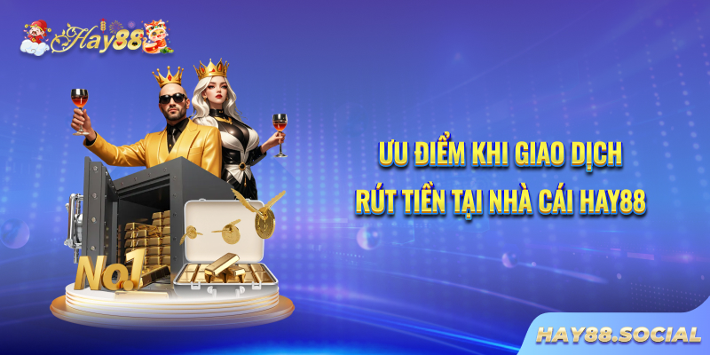Ưu điểm khi giao dịch rút tiền tại nhà cái Hay88