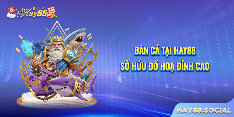Bắn cá tại Hay88 sở hữu đồ hoạ đỉnh cao