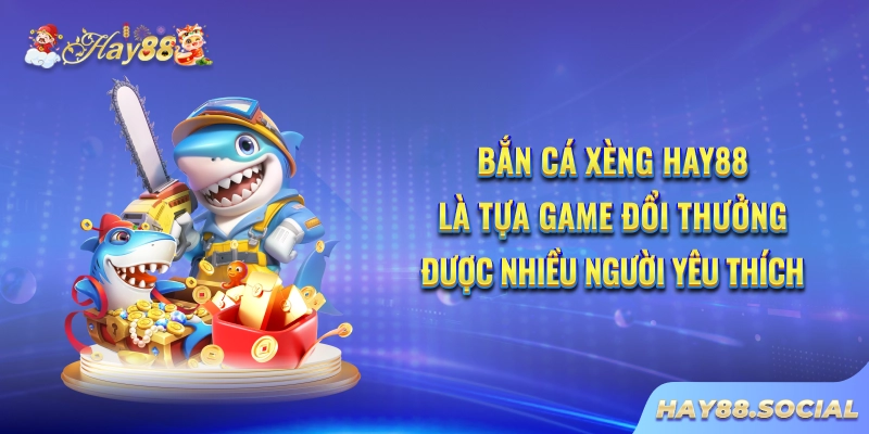 Bắn cá xèng Hay88 là tựa game đổi thưởng được nhiều người yêu thích