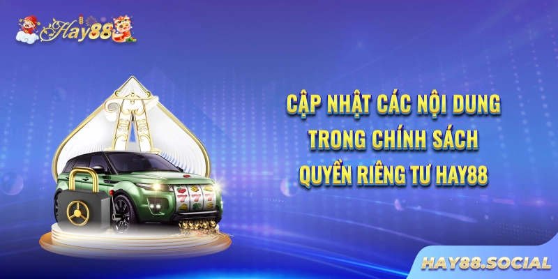 Cập nhật các nội dung trong chính sách quyền riêng tư Hay88