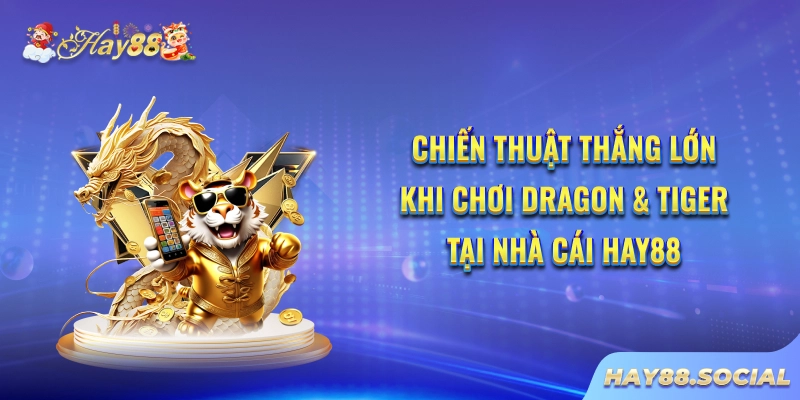 Chiến thuật thắng lớn khi chơi Dragon & Tiger tại nhà cái Hay88