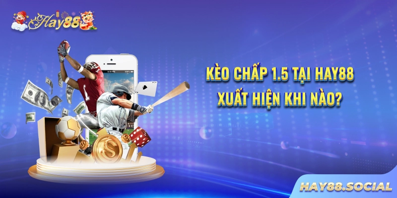 Kèo chấp 1.5 tại Hay88 xuất hiện khi nào?
