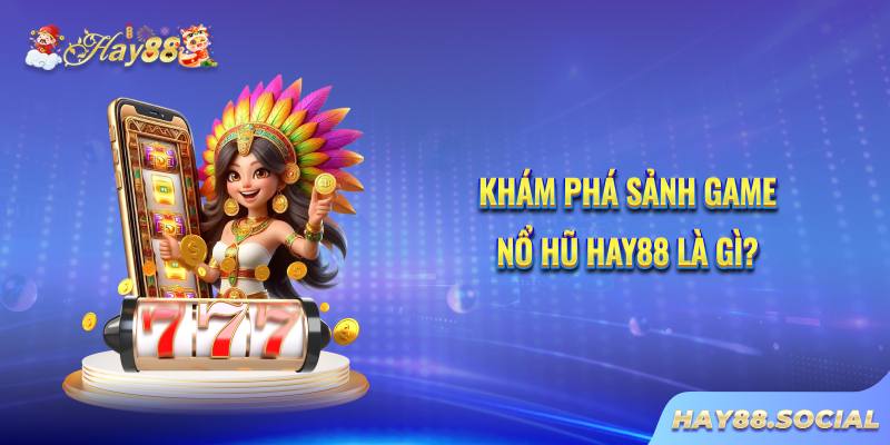 Khám phá sảnh game Nổ hũ Hay88 là gì?