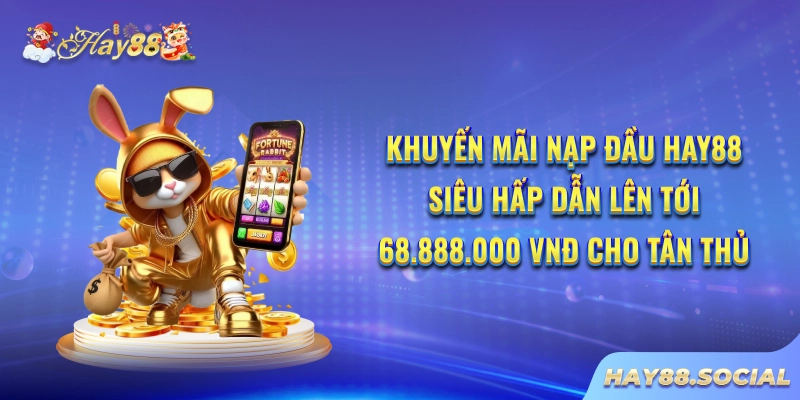 Khuyến mãi nạp đầu Hay88 siêu hấp dẫn lên tới 68.888.000 VNĐ cho tân thủ