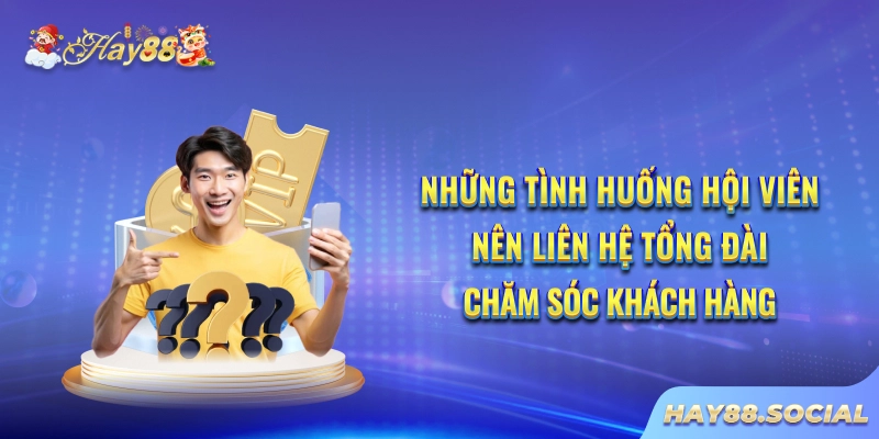 Những tình huống hội viên nên liên hệ tổng đài chăm sóc khách hàng