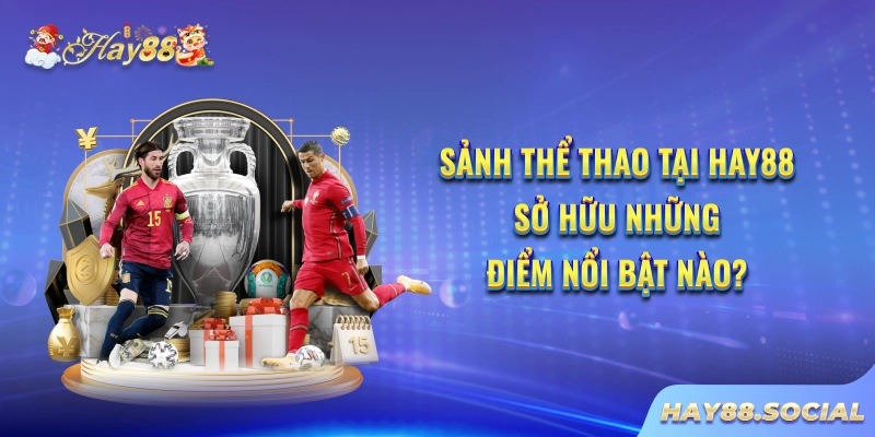 Sảnh thể thao tại Hay88 sở hữu những điểm nổi bật nào?