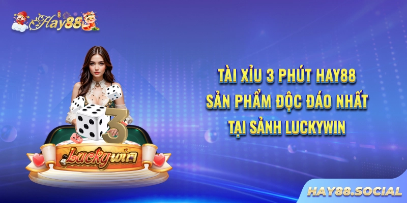 Tài xỉu 3 phút Hay88 - Sản phẩm độc đáo nhất tại sảnh Luckywin