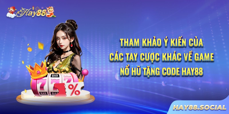 Tham khảo ý kiến của các tay cược khác về game nổ hũ tặng code Hay88
