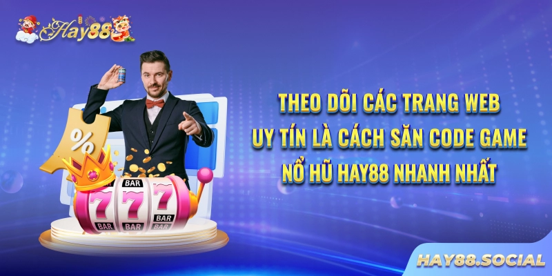 Theo dõi các trang web uy tín là cách săn code game nổ hũ Hay88 nhanh nhất