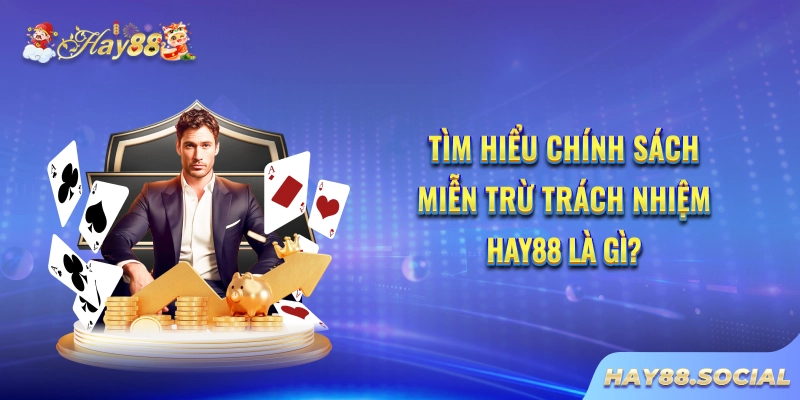 Tìm hiểu chính sách miễn trừ trách nhiệm Hay88 là gì?