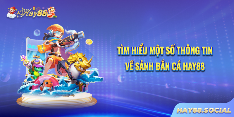 Tìm hiểu một số thông tin về sảnh Bắn cá Hay88