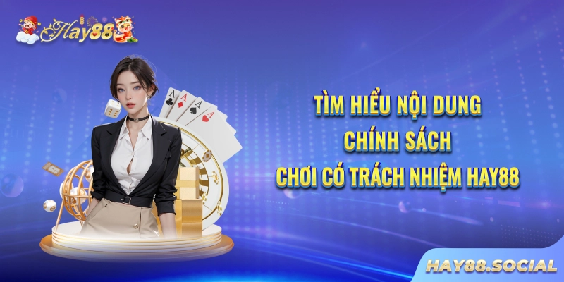 Tìm hiểu nội dung chính sách chơi có trách nhiệm Hay88