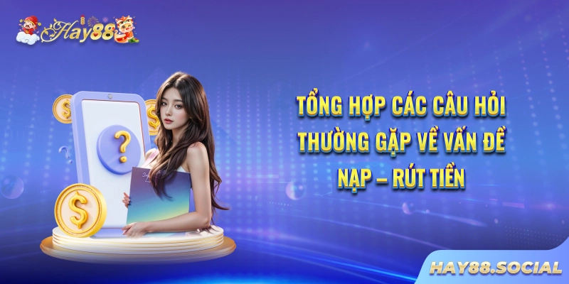 Tổng hợp các câu hỏi thường gặp về vấn đề nạp - rút tiền