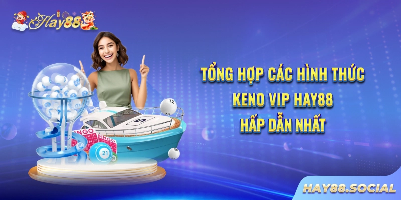 Tổng hợp các hình thức Keno VIP Hay88 hấp dẫn nhất