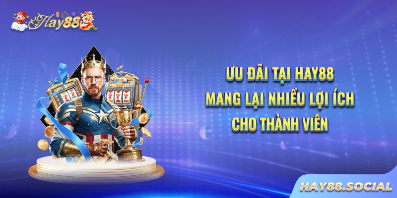 Ưu đãi tại Hay88 mang lại nhiều lợi ích cho thành viên