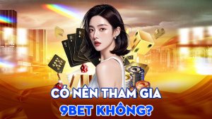 Có Nên Tham Gia 9BET Không