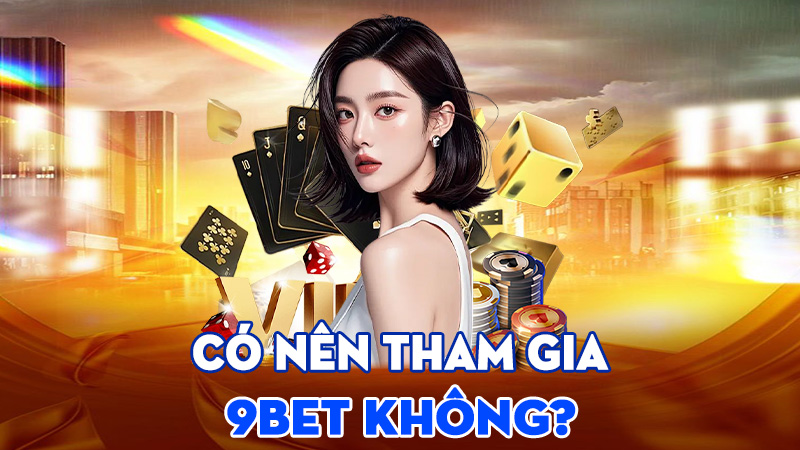 Có Nên Tham Gia 9BET Không
