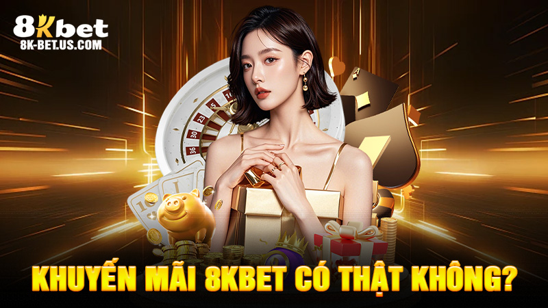 Khuyến Mãi 8KBET Có Thật Không?