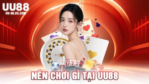Nên Chơi Gì Tại UU88