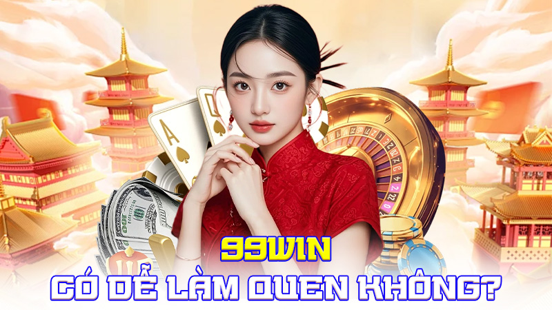 99WIN Có Dễ Làm Quen Không?