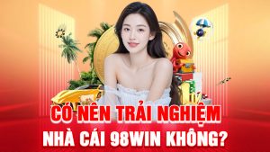 Có Nên Trải Nghiệm Nhà Cái 98WIN Không?